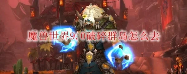 魔兽世界破碎群岛怎么去破碎群岛进入方法攻略-魔兽世界破碎群岛进入攻略
